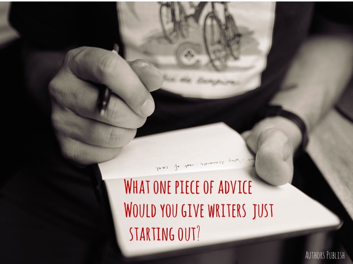 What one piece of advice  Would you give writers  just   starting out?